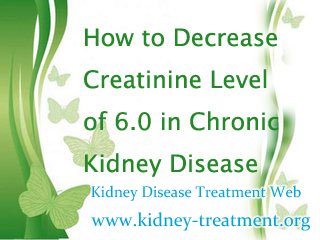 How to Decrease Creatinine Level of 6.0 in Chronic Kidney Disease
