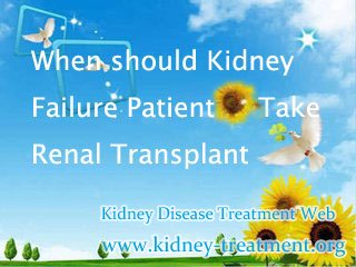 When should Kidney Failure Patient Take Renal Transplant