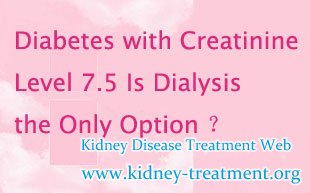 Diabetes with Creatinine Level 7.5 Is Dialysis the Only Option