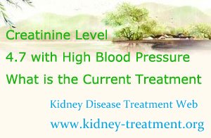 Creatinine Level 4.7 with High Blood Pressure What is the Current Treatment