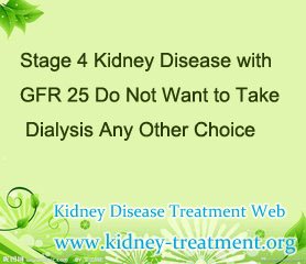 Stage 4 Kidney Disease with GFR 25 Do Not Want to Take Dialysis Any Other Choice