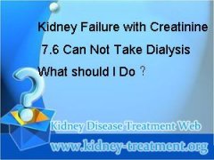 Kidney Failure with Creatinine 7.6 Can Not Take Dialysis What should I Do