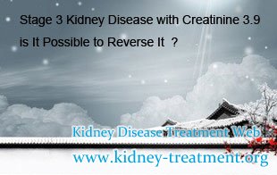 Stage 3 kidney disease,Creatinine 3.9,Is it possible to reverse stage 3 kidney disease