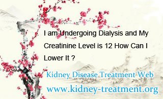 I am Undergoing Dialysis and My Creatinine Level is 12 How Can I Lower It