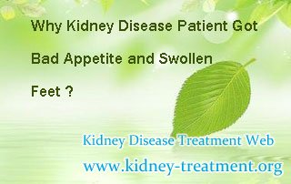 Why kidney disease patient got bad appetite and swollen feet ? As we all know, as the kidney disease developed, many symptoms will appeared one by one