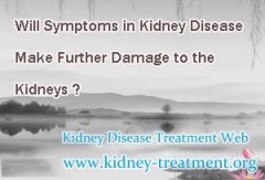 Will Symptoms in Kidney Disease Make Further Damage to the Kidneys