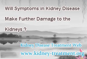 Will Symptoms in Kidney Disease Make Further Damage to the Kidneys