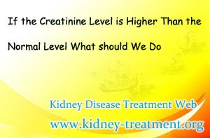 If the Creatinine Level is Higher Than the Normal Level What should We Do