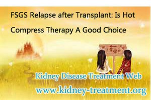 FSGS Relapse after Transplant: Is Hot Compress Therapy A Good Choice