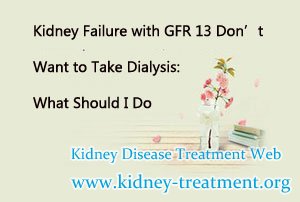 Kidney Failure with GFR 13 Don’t Want to Take Dialysis: What Should I Do