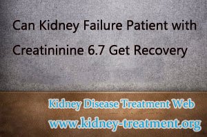 Can Kidney Failure Patient with Creatininine 6.7 Get Recovery