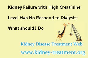 Kidney Failure with High Creatinine Level Has No Respond to Dialysis: What should I Do