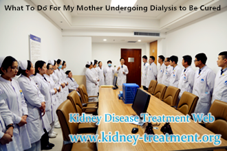 What To Do For My Mother Undergoing Dialysis to Be Cured