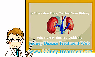Is There Any Thing To Heal Your Kidney When Creatinine is 6 Suddenly
